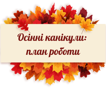 ОСІННІ КАНІКУЛИ: ПЛАН ЗАХОДІВ